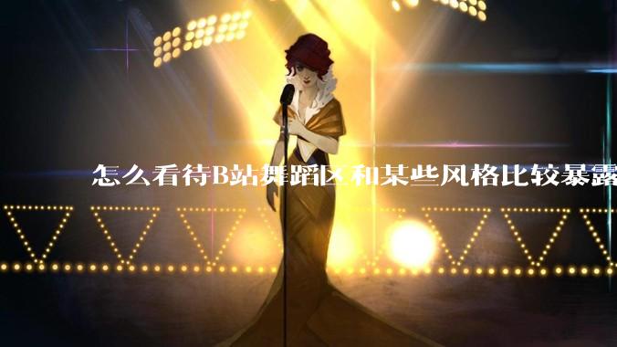 怎么看待B站舞蹈区和某些风格比较暴露的up？