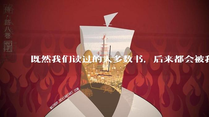 既然我们读过的大多数书，后来都会被我们遗忘，那么阅读的意义是什么？