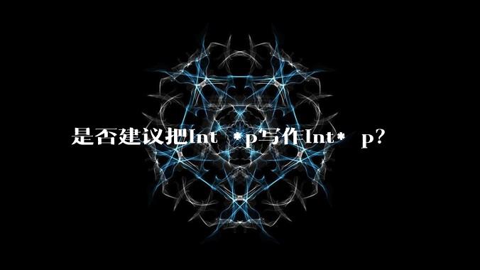 是否建议把int *p写作int* p？