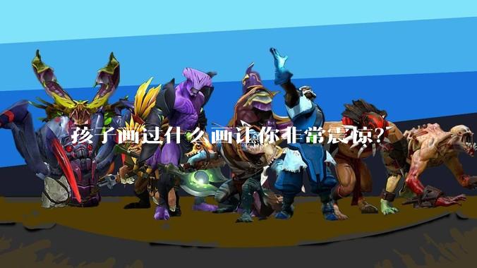 孩子画过什么画让你非常震惊？