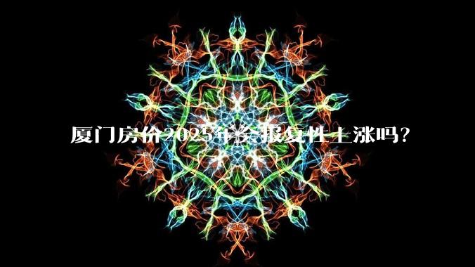 厦门房价2025年会报复性上涨吗？