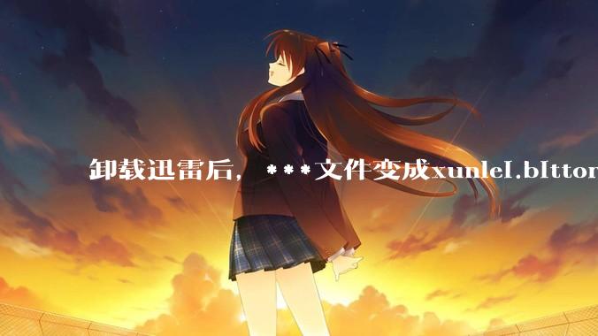 卸载迅雷后，***文件变成xunlei.bittorrent.6,怎么还原回去啊，心态炸了！?