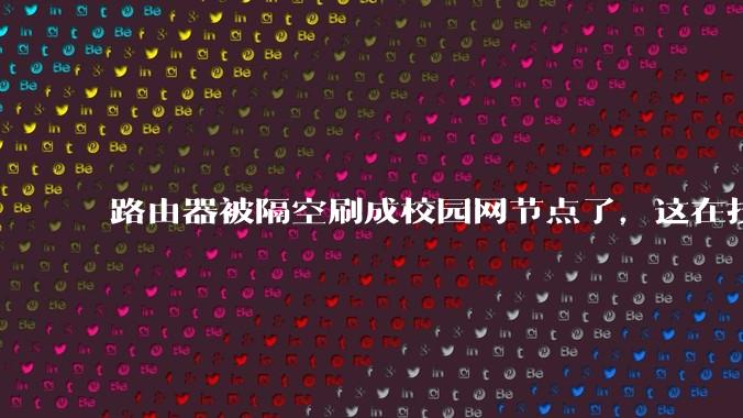 路由器被隔空刷成校园网节点了，这在技术上是怎么实现的？