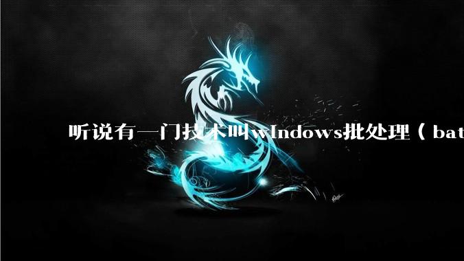 听说有一门技术叫windows批处理（bat），请问它有什么现实用途？