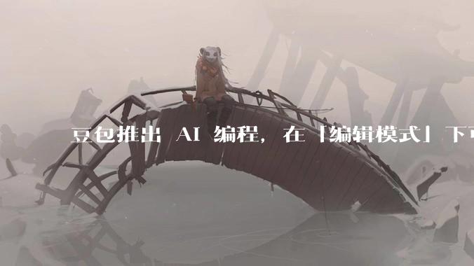 豆包推出 AI 编程，在「编辑模式」下可以直接前端改图和文字，体验如何？对行业会带来怎样的影响？