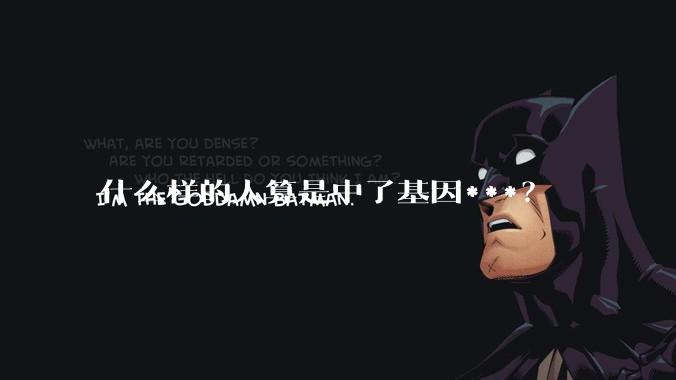 什么样的人算是中了基因***？