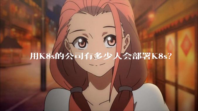 用K8s的公司有多少人会部署K8s？