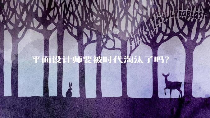 平面设计师要被时代淘汰了吗？