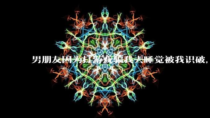 男朋友因为打游戏骗我去睡觉被我识破，然后我提了分手，他同意了，问问男孩子们他怎么想的？