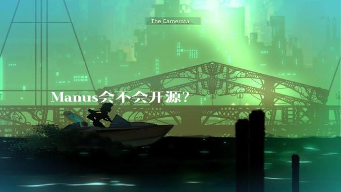 Manus会不会开源？