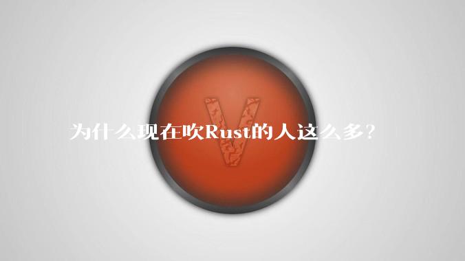 为什么现在吹Rust的人这么多？