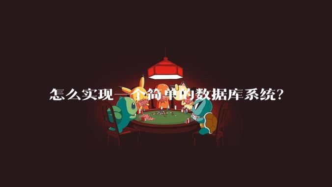 怎么实现一个简单的数据库系统？