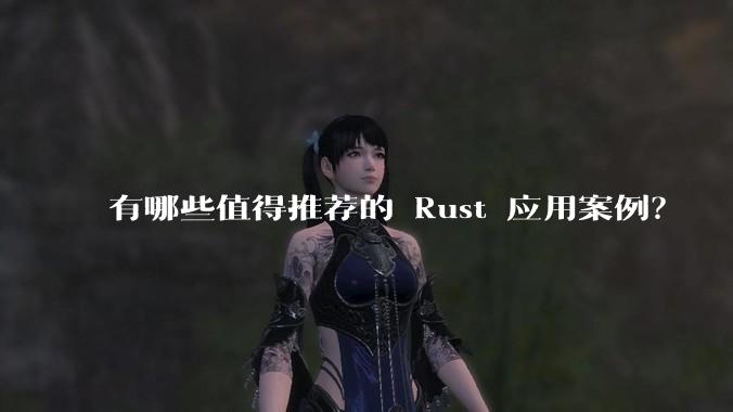 有哪些值得推荐的 Rust 应用案例？