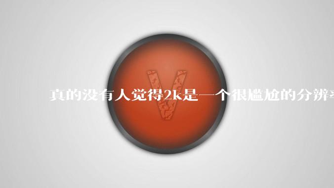真的没有人觉得2k是一个很尴尬的分辨率吗？