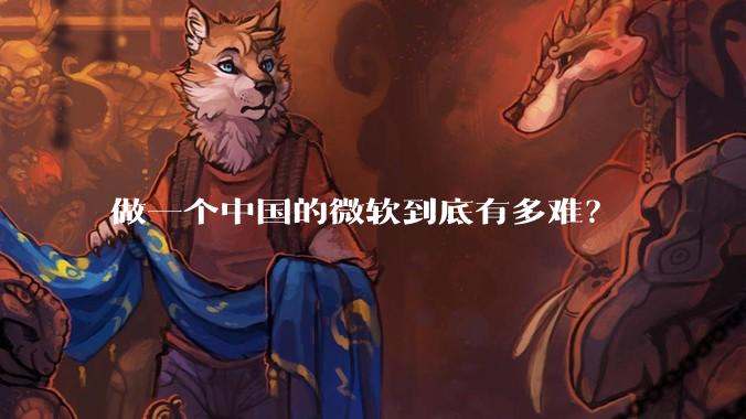 做一个中国的微软到底有多难？