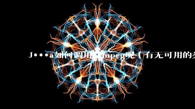 J***a如何调用FFmpeg呢（有无可用的类库）？