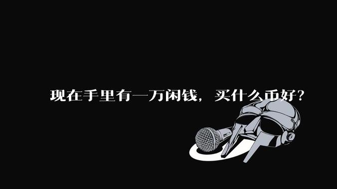 现在手里有一万闲钱，买什么币好？