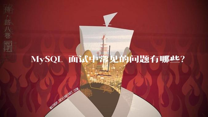 MySQL 面试中常见的问题有哪些？