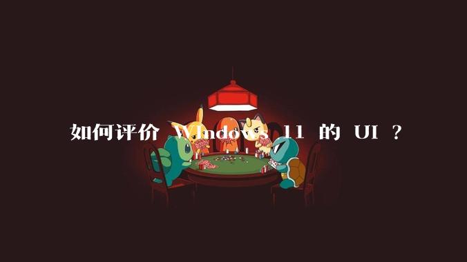 如何评价 Windows 11 的 UI ？