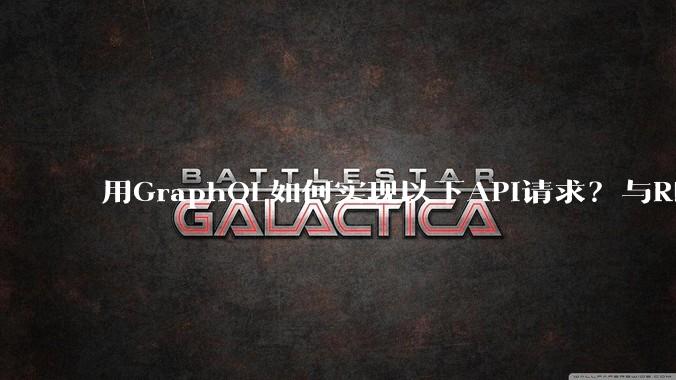 用GraphQL如何实现以下API请求？与REST的思路相比实现方法孰优孰劣？