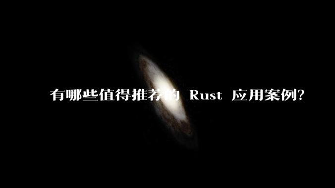 有哪些值得推荐的 Rust 应用案例？