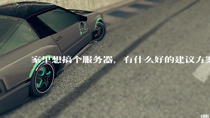 家里想搞个服务器，有什么好的建议方案吗？