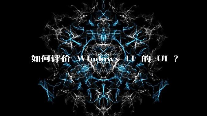 如何评价 Windows 11 的 UI ？