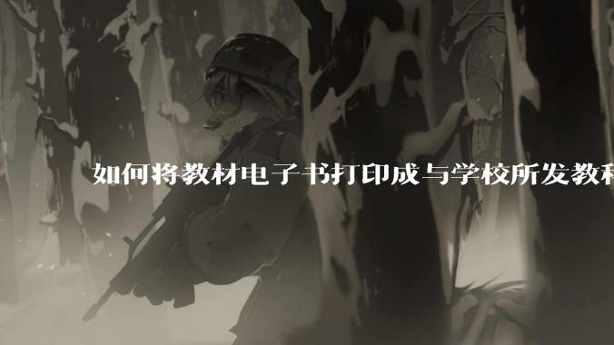 如何将教材电子书打印成与学校所发教科书具有相同印刷品质的版本?