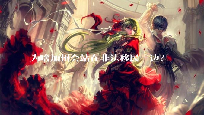 为啥加州会站在非法移民一边？