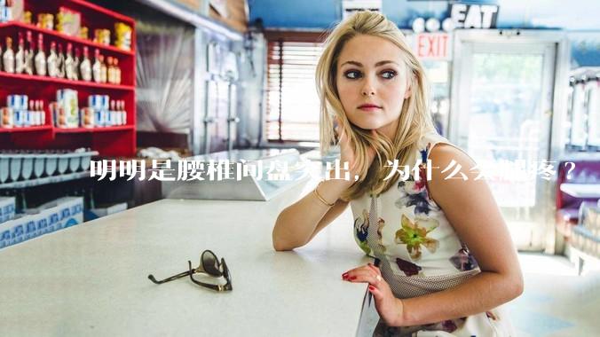 明明是腰椎间盘突出，为什么会腿疼?