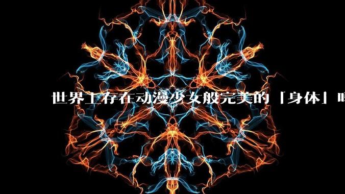 世界上存在动漫少女般完美的「身体」吗？