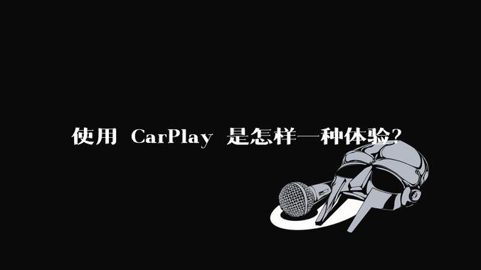 使用 CarPlay 是怎样一种体验？