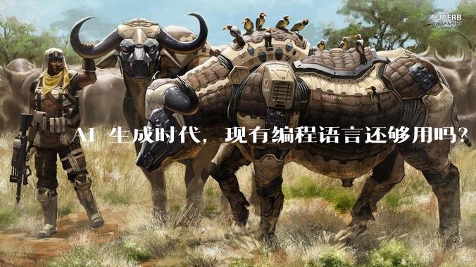 AI 生成时代，现有编程语言还够用吗？