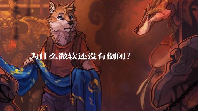 为什么微软还没有倒闭？