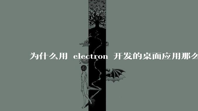 为什么用 electron 开发的桌面应用那么多？