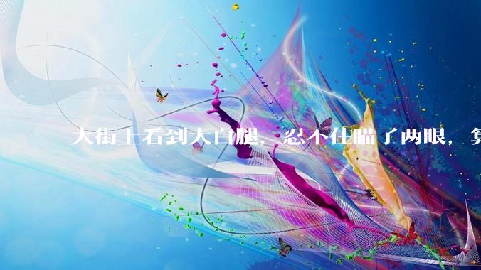 大街上看到大白腿，忍不住瞄了两眼，算不算不尊重女性？