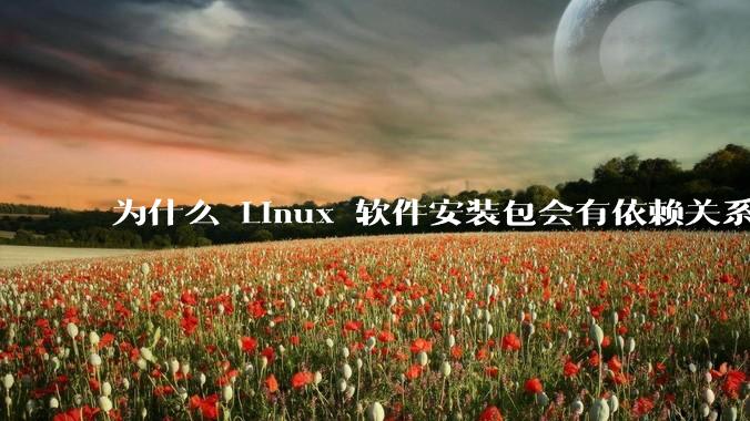 为什么 Linux 软件安装包会有依赖关系，而 Windows 软件安装包不需要？