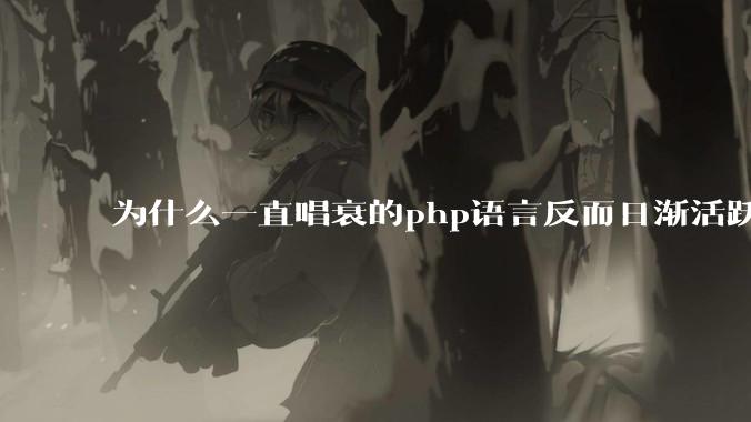 为什么一直唱衰的php语言反而日渐活跃？