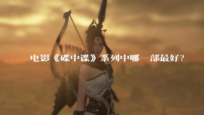 电影《碟中谍》系列中哪一部最好？