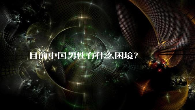 目前中国男性有什么困境？