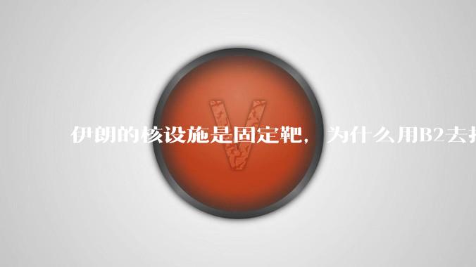 伊朗的核设施是固定靶，为什么用B2去打，而不是用弹道导弹带钻地弹去打？