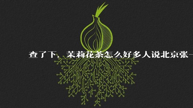 查了下，茉莉花茶怎么好多人说北京张一元最出名，难道是水军和托？