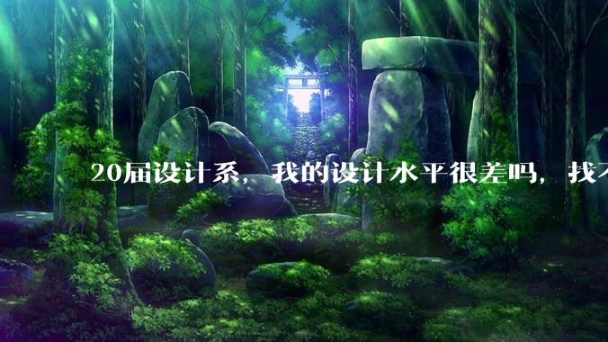 20届设计系，我的设计水平很差吗，找不到合适的工作?