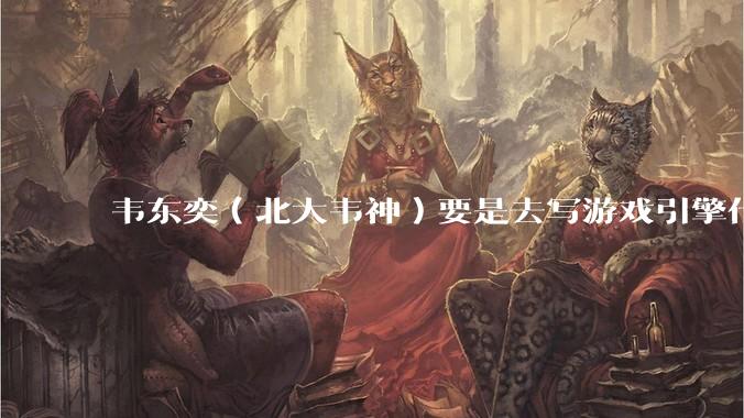 韦东奕（北大韦神）要是去写游戏引擎代码，能不能把虚幻引擎按在地上摩擦？数学好真能‘降维打击吗？