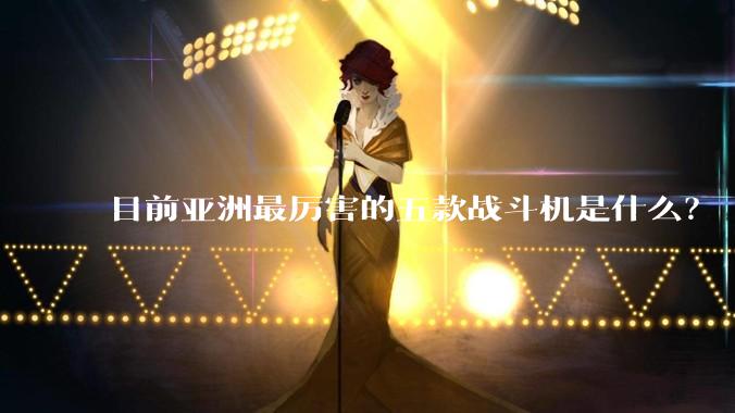 目前亚洲最厉害的五款战斗机是什么？