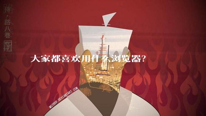 大家都喜欢用什么浏览器？