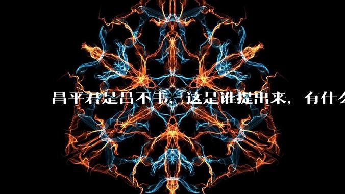 昌平君是吕不韦，这是谁提出来，有什么证据，真的吗？