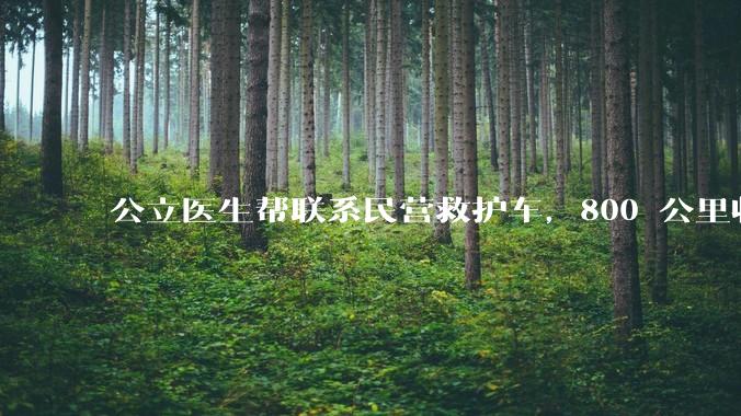 公立医生帮联系民营救护车，800 公里收费 2.8 万元，收费合理吗？救护车收费标准是什么？