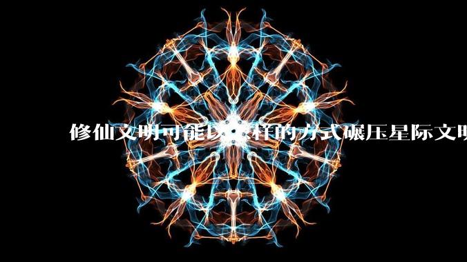 修仙文明可能以怎样的方式碾压星际文明？