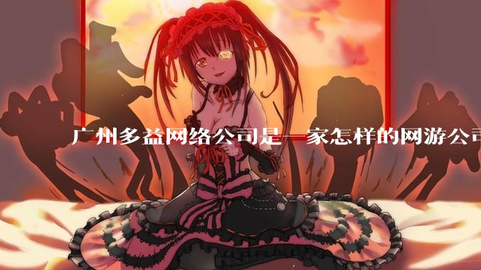 广州多益网络公司是一家怎样的网游公司？